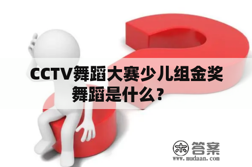 CCTV舞蹈大赛少儿组金奖舞蹈是什么？  