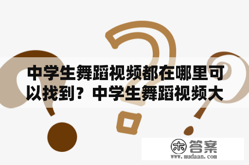 中学生舞蹈视频都在哪里可以找到？中学生舞蹈视频大全有哪些？