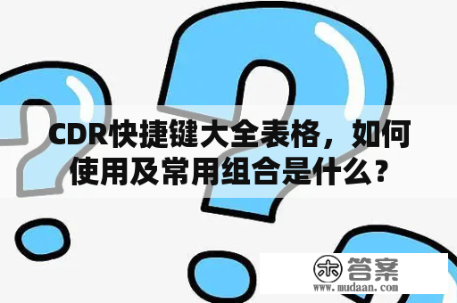 CDR快捷键大全表格，如何使用及常用组合是什么？