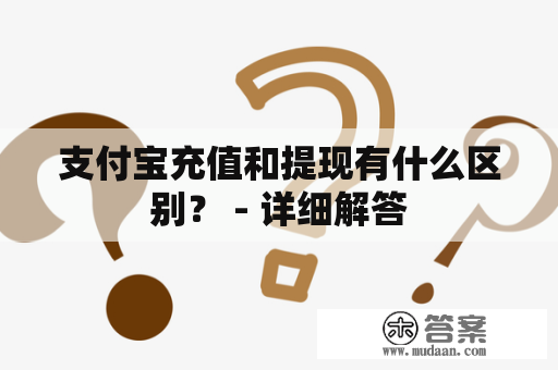 支付宝充值和提现有什么区别？ - 详细解答