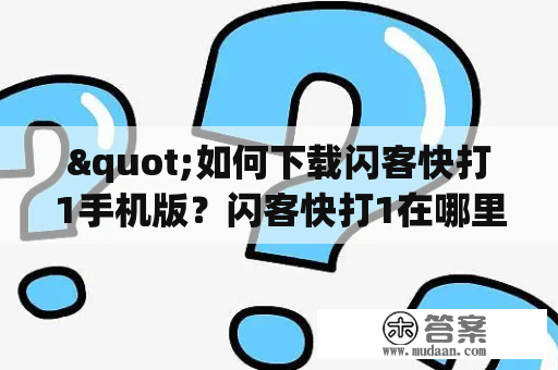 "如何下载闪客快打1手机版？闪客快打1在哪里可以下载？"