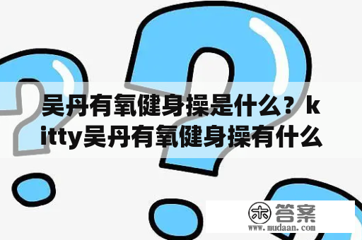 吴丹有氧健身操是什么？kitty吴丹有氧健身操有什么特点？