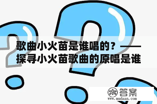 歌曲小火苗是谁唱的？——探寻小火苗歌曲的原唱是谁？