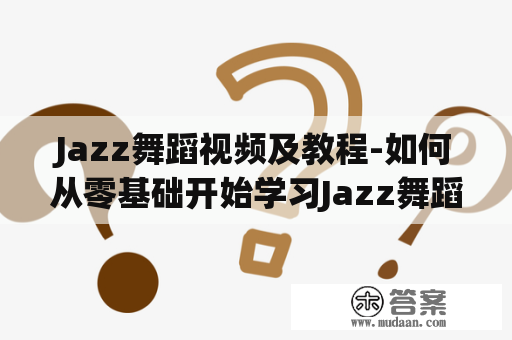 Jazz舞蹈视频及教程-如何从零基础开始学习Jazz舞蹈？