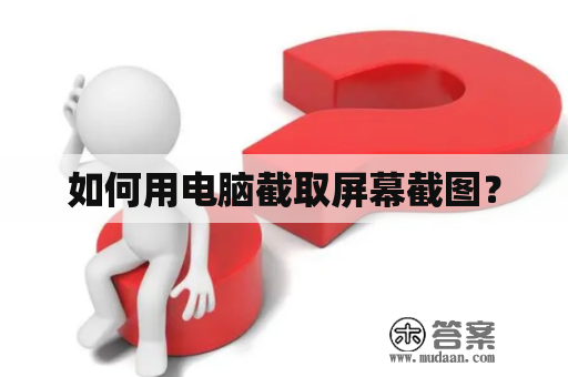 如何用电脑截取屏幕截图？