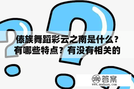 傣族舞蹈彩云之南是什么？有哪些特点？有没有相关的视频资料可以观看？