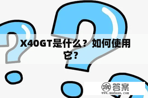  X40GT是什么？如何使用它？ 