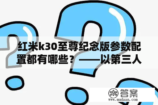 红米k30至尊纪念版参数配置都有哪些？——以第三人称视角详细介绍