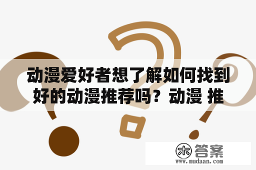 动漫爱好者想了解如何找到好的动漫推荐吗？动漫 推荐让你的选择更加多样化，而动漫推荐打扑克则是一种有趣的方式来分享你最喜欢的动漫。