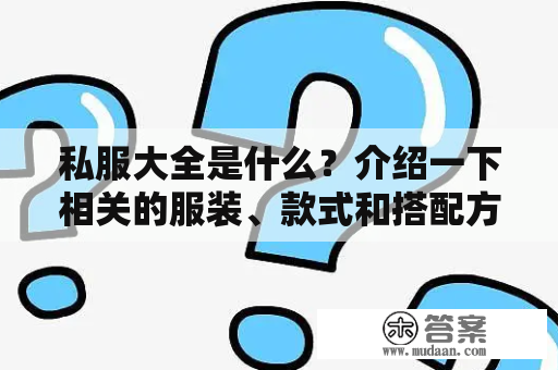 私服大全是什么？介绍一下相关的服装、款式和搭配方法。