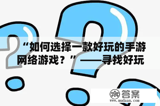 “如何选择一款好玩的手游网络游戏？”——寻找好玩手游网络游戏的小技巧