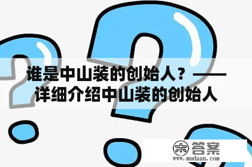 谁是中山装的创始人？——详细介绍中山装的创始人