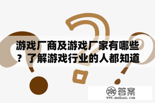 游戏厂商及游戏厂家有哪些？了解游戏行业的人都知道，游戏厂商是将游戏开发到以及制作完成后的销售责任转给第三方公司的企业，而游戏厂家则是将游戏从头至尾开发、制作、销售全部由本身处理的公司。下面将介绍一些游戏厂商及游戏厂家。