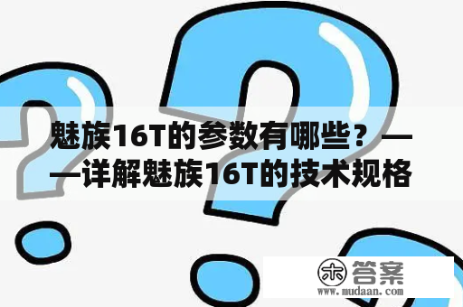 魅族16T的参数有哪些？——详解魅族16T的技术规格和功能特点