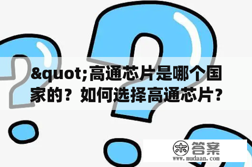 "高通芯片是哪个国家的？如何选择高通芯片？"