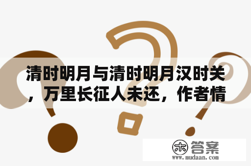 清时明月与清时明月汉时关，万里长征人未还，作者情感是什么？