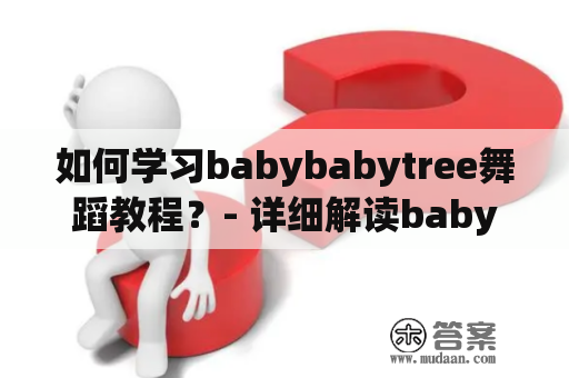 如何学习babybabytree舞蹈教程？- 详细解读babybabytree舞蹈步骤