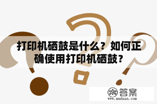 打印机硒鼓是什么？如何正确使用打印机硒鼓？