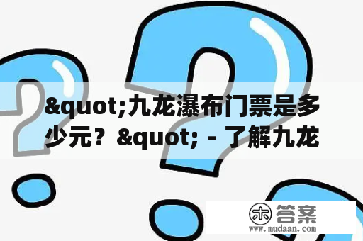 "九龙瀑布门票是多少元？" - 了解九龙瀑布门票价格