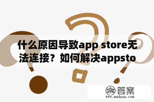 什么原因导致app store无法连接？如何解决appstore无法连接的问题？