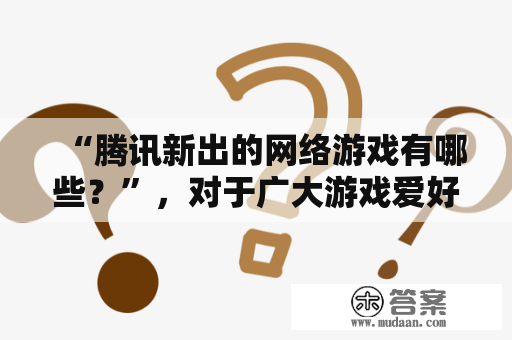 “腾讯新出的网络游戏有哪些？”，对于广大游戏爱好者来说，这无疑是一个最关心的问题。腾讯作为国内最大的互联网公司之一，一直以来都积极推出优质的网络游戏产品，那么接下来就让我们来一起了解一下腾讯最近新出的网络游戏吧！