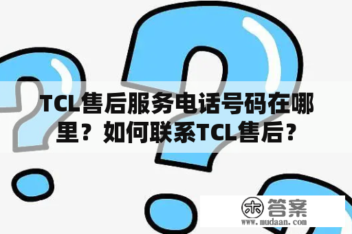 TCL售后服务电话号码在哪里？如何联系TCL售后？