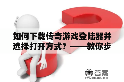 如何下载传奇游戏登陆器并选择打开方式？——教你步步为营