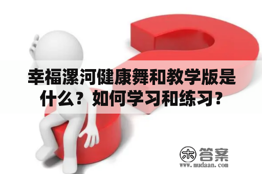 幸福漯河健康舞和教学版是什么？如何学习和练习？