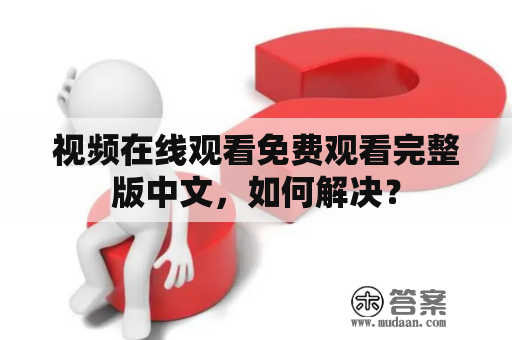 视频在线观看免费观看完整版中文，如何解决？