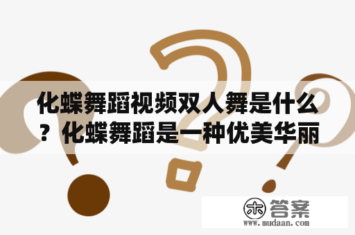 化蝶舞蹈视频双人舞是什么？化蝶舞蹈是一种优美华丽、舒展大方的传统中国民族舞蹈。它起源于中国古代传说中的仙女，表现了女性柔美、优雅、文雅、高贵的特点，是一种以表现女性美为主要特色的舞蹈形式。而舞蹈视频双人舞是一种舞蹈形式，需要两个人一起配合才能完成。在化蝶舞蹈中，双人舞是其中的一种形式，也是一种很经典的舞蹈表演。