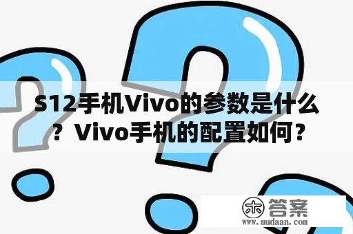 S12手机Vivo的参数是什么？Vivo手机的配置如何？