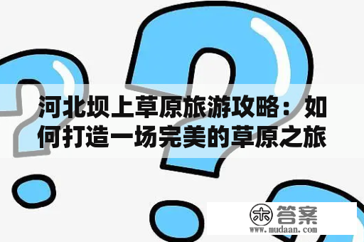 河北坝上草原旅游攻略：如何打造一场完美的草原之旅？