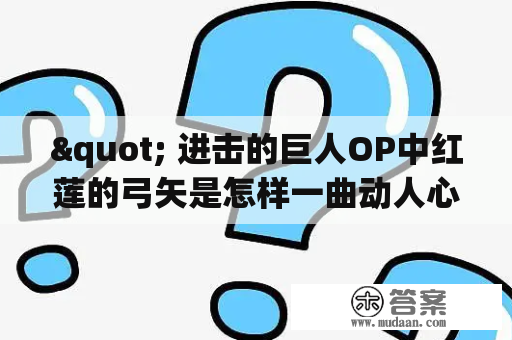 " 进击的巨人OP中红莲的弓矢是怎样一曲动人心弦的主题曲？"