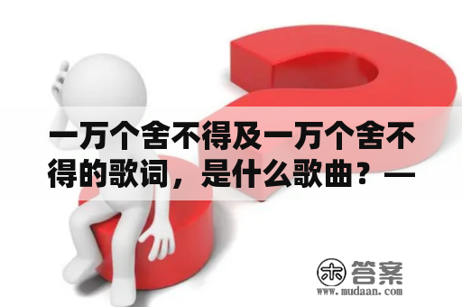 一万个舍不得及一万个舍不得的歌词，是什么歌曲？——探究这首歌曲的背后故事