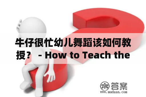 牛仔很忙幼儿舞蹈该如何教授？ - How to Teach the Dance of "Cowboys are Busy" to Toddlers?