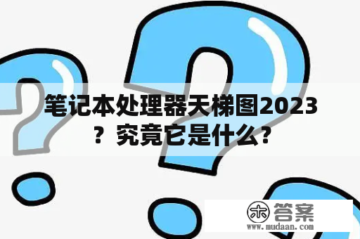 笔记本处理器天梯图2023？究竟它是什么？