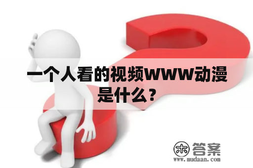 一个人看的视频WWW动漫是什么？