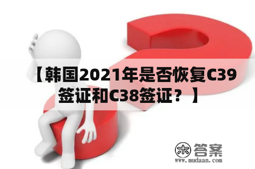 【韩国2021年是否恢复C39签证和C38签证？】