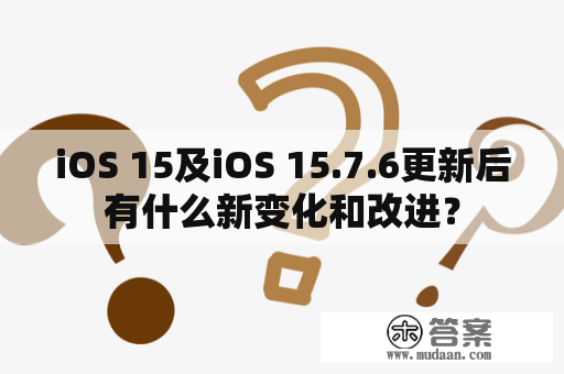 iOS 15及iOS 15.7.6更新后有什么新变化和改进？