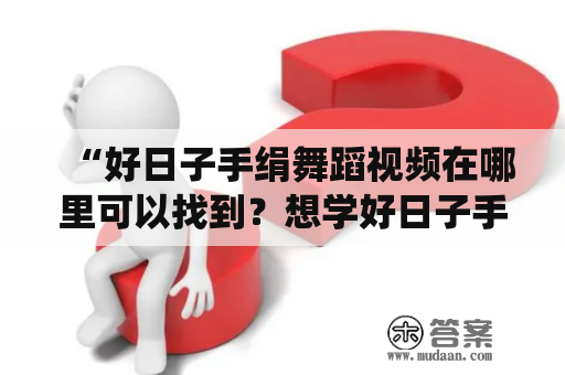 “好日子手绢舞蹈视频在哪里可以找到？想学好日子手绢舞蹈怎么办？” 这是一些人们常常问的问题。好日子手绢舞蹈是一种很受欢迎的民间艺术形式，它源于古老的中国文化和传统，具有浓郁的地方特色。现在，许多人都想学习好日子手绢舞蹈，那么他们应该在哪里找到好日子手绢舞蹈视频呢？