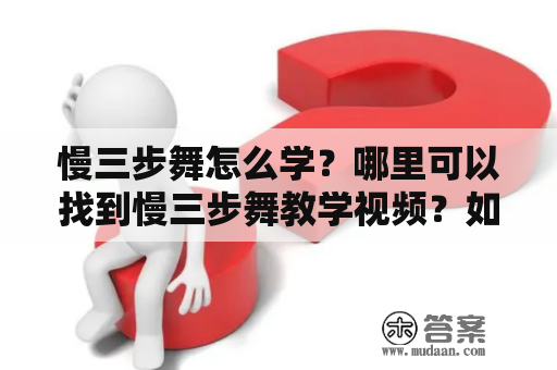 慢三步舞怎么学？哪里可以找到慢三步舞教学视频？如何通过慢动作学习慢三步舞？（关键词：慢三步舞教学、慢三步舞教学视频、慢动作、学习、技巧）