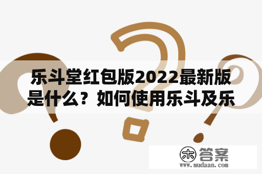 乐斗堂红包版2022最新版是什么？如何使用乐斗及乐斗堂红包版？哪些人可以使用？