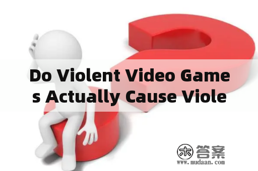 Do Violent Video Games Actually Cause Violence?: A Comprehensive Exploration