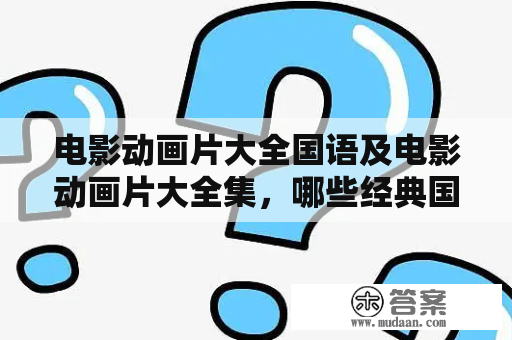 电影动画片大全国语及电影动画片大全集，哪些经典国语动画片值得一看？