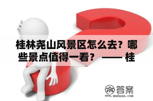 桂林尧山风景区怎么去?哪些景点值得一看? —— 桂林尧山风景区攻略 桂林尧山风景区怎么去?哪些景点值得一看? —— 桂林尧山风景区攻略