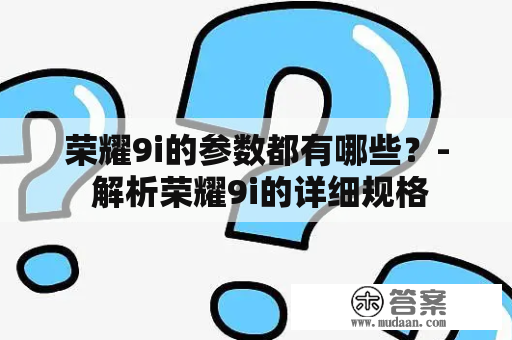 荣耀9i的参数都有哪些？- 解析荣耀9i的详细规格