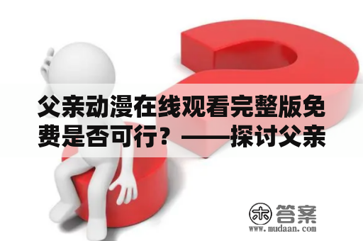 父亲动漫在线观看完整版免费是否可行？——探讨父亲动漫在线观看的可行性