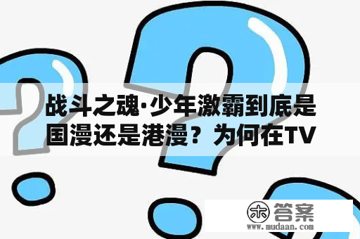 战斗之魂·少年激霸到底是国漫还是港漫？为何在TVB播出？这部动画有哪些精彩看点？