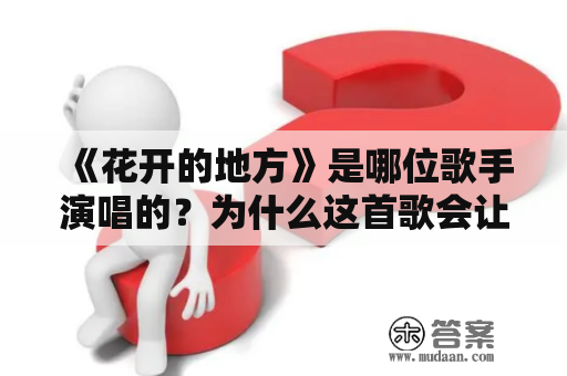 《花开的地方》是哪位歌手演唱的？为什么这首歌会让人们如此喜爱？