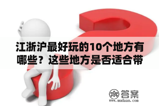 江浙沪最好玩的10个地方有哪些？这些地方是否适合带着老人一起游玩？